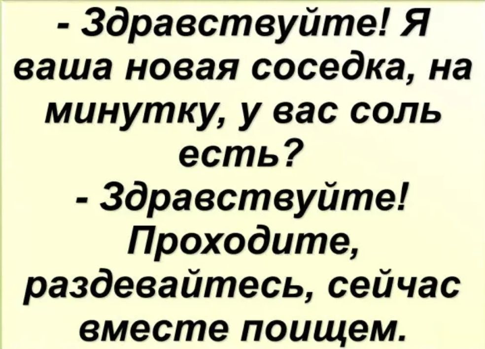 Здравствуйте Я ваша новая соседка на минутку у вас соль есть Здравствуйте Проходите раздевайтесь сейчас вместе поищем
