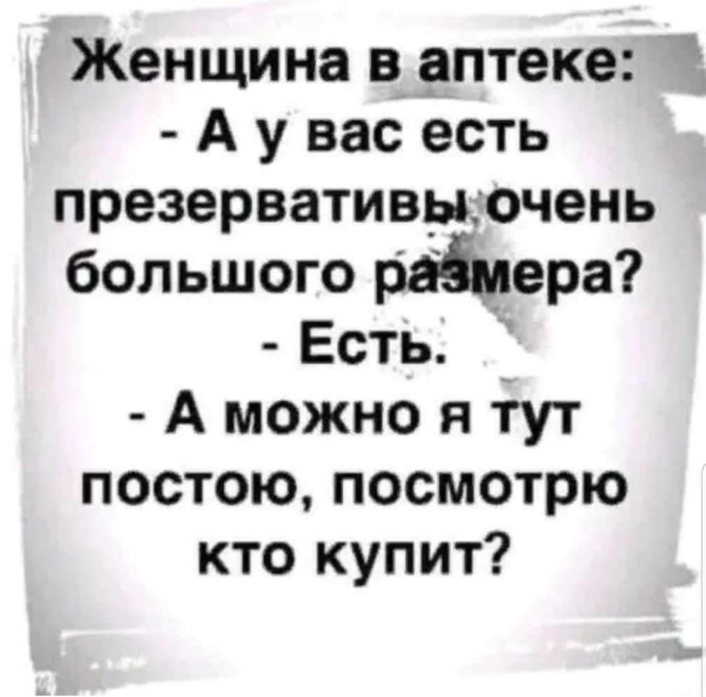 Женщина в аптеке А у вас есть презервативцочень большого райдера Есть А можно я тут постою посмотрю кто купит
