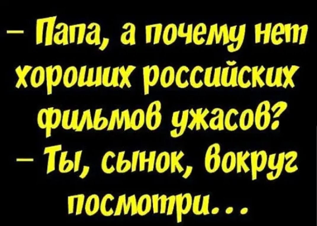 Папа а почему нет хороших российских фильмов ужасоб Т ы сынок Вокруг посмотри