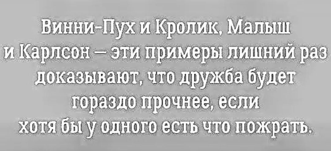 ВинниПух и Кролик Малыш И Карлсон эти примеры лишний раз доказывают что дружба будет гораздо прочнее если хоткбыу одНого естЬЧто пожрать