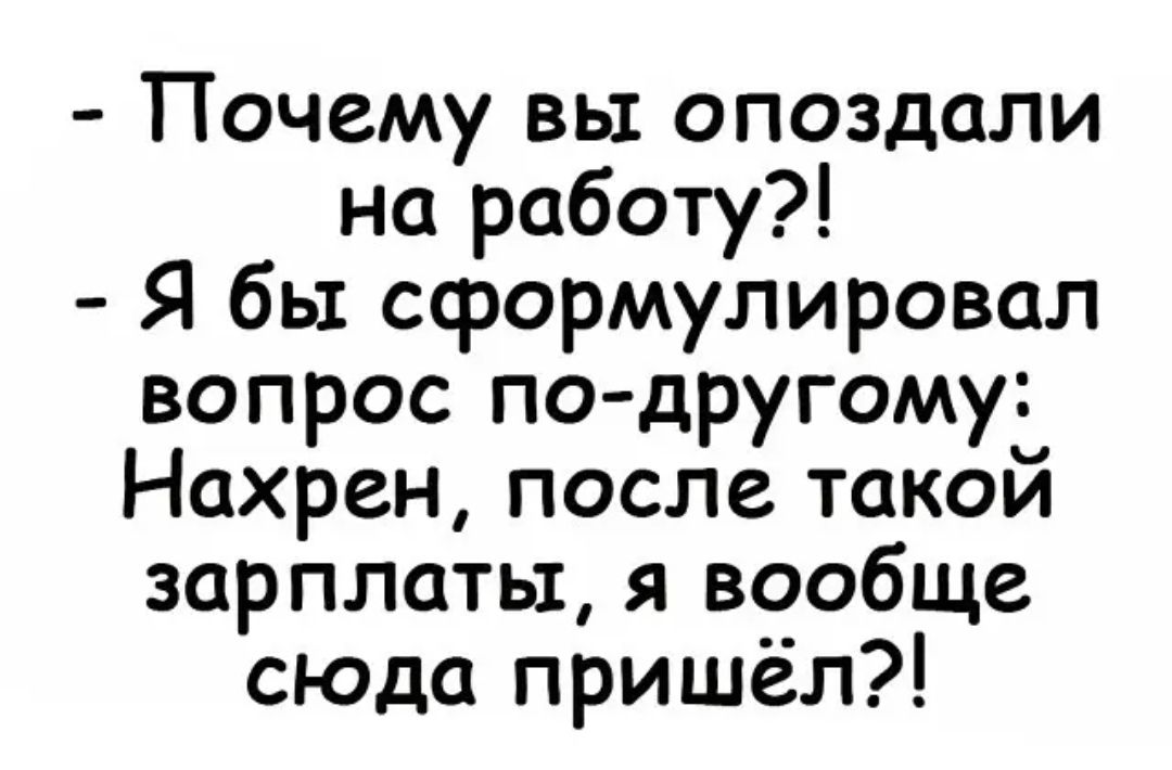 Почему вы опоздали на работу Я бы сформулировал вопрос по другому Нахрен после такой зарплаты я вообще СЮДа пришёл