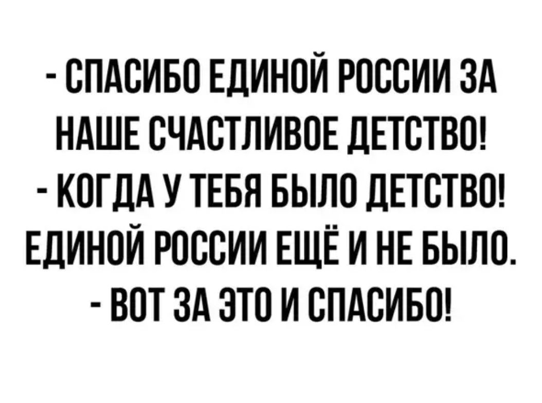 СПАСИБО ЕДИНОИ РОССИИ ЗА НАШЕ СЧАСТЛИВОЕ ДЕТСТВО КОГДА У ТЕБЯ БЫЛО ДЕТСТВО ЕДИНОЙ РОССИИ ЕЩЕ И НЕ БЫЛО ВОТ ЗА ЭТО И СПАСИБО