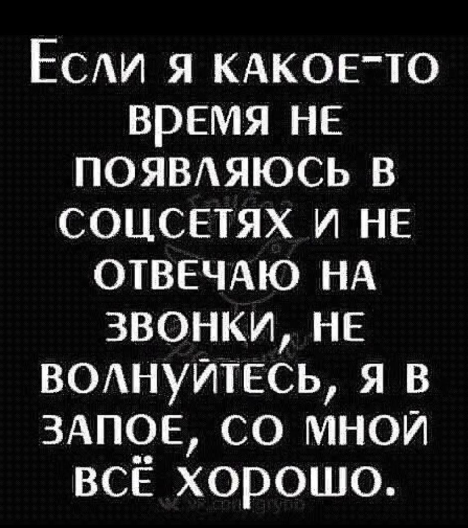 Есди я КАКОЕТО время не появдяюсь в соцсетях и не отвечдю НА звонки не ВОАНУИТЕСЬ я в здпов со мной всё хорошо
