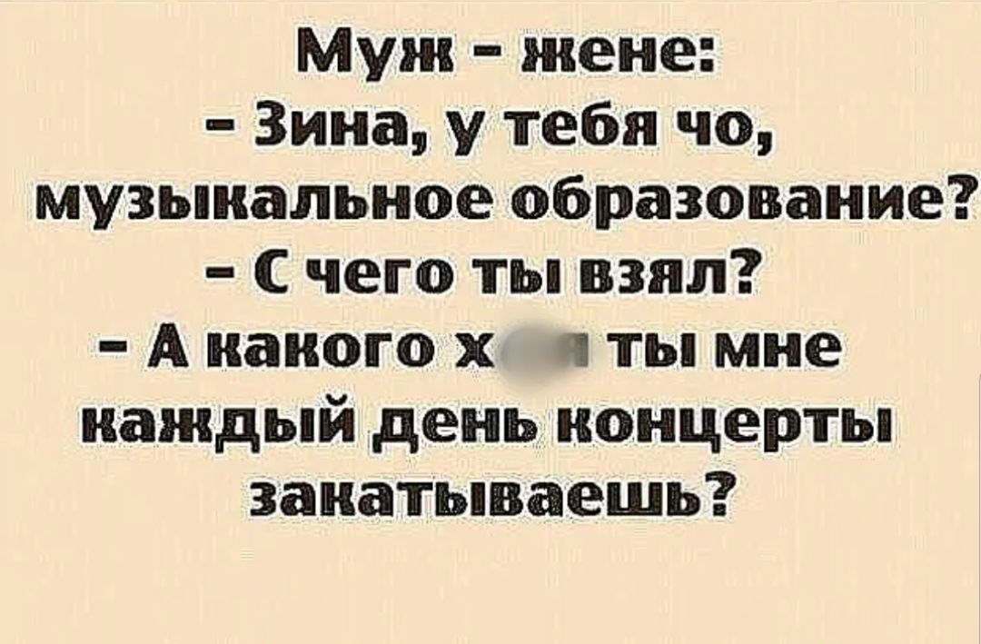 Муж жене Зина у тебя чо музыкальное образование С чего ты взял А какого х и ты мне каждый день концерты закатываешь