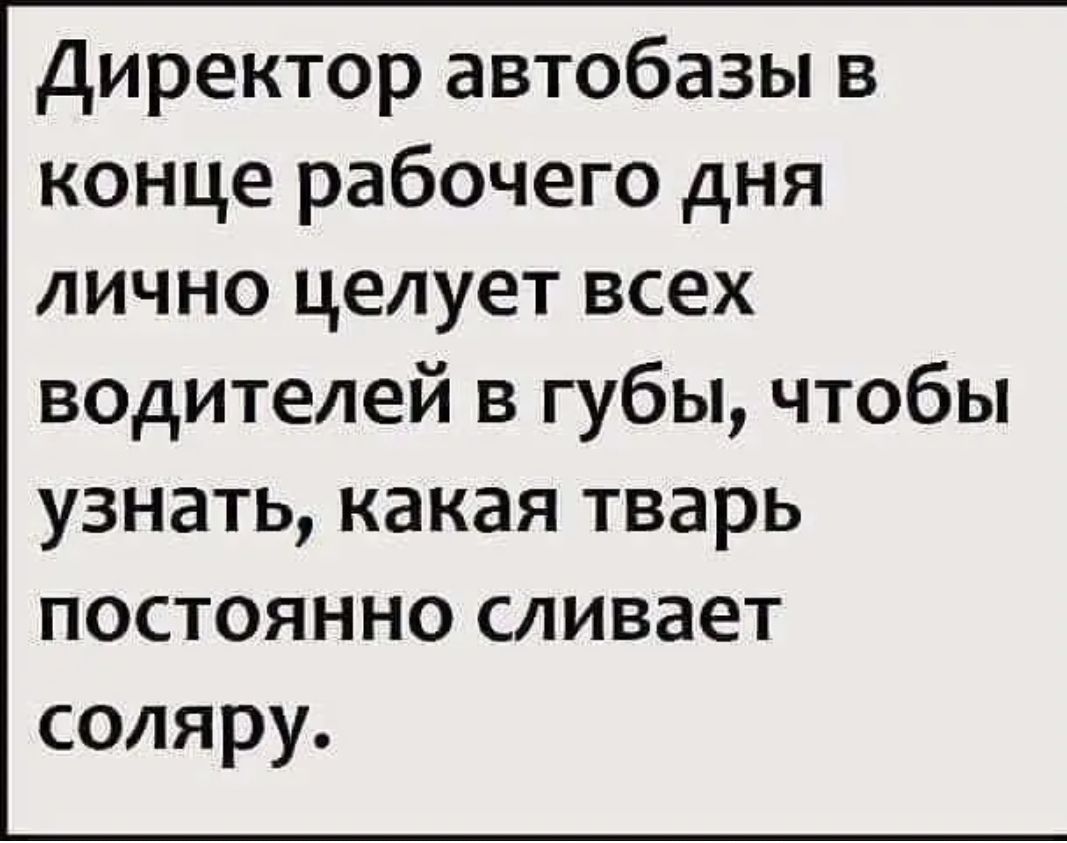 Директор автобазы в конце рабочего дня лично целует всех водителей в губы чтобы узнать какая тварь постоянно сливает соляру