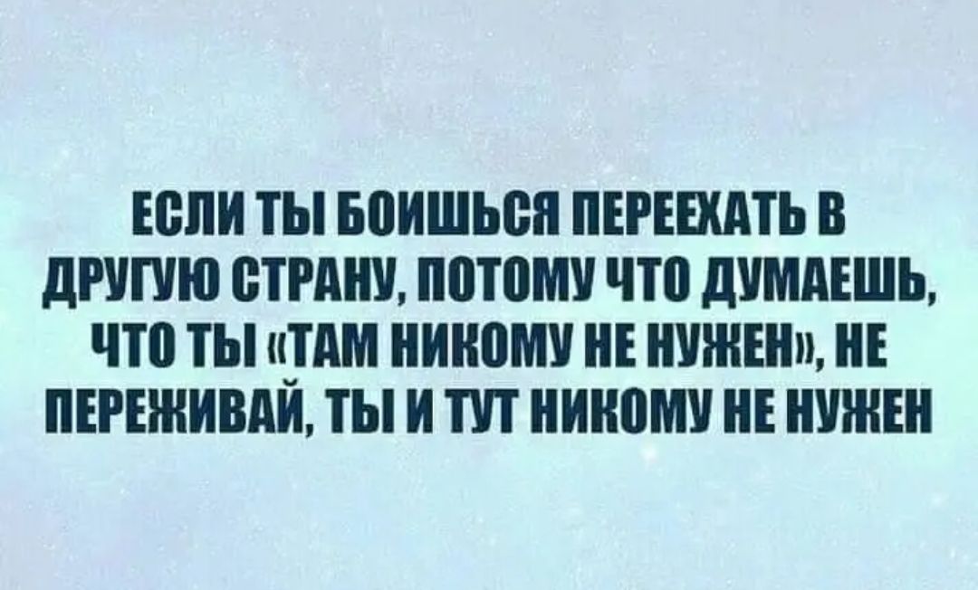 ЕВПИ ТЫ БПИШЬВП ПЕРЕЕХАТЬ В дРУПЮ СТРАНУ ППТПМУ ЧП дУМдЕШЬ что ты и дм ШШШ НУЖЕН НЕ ПЕРЕШИВАИ ТЫ И ПП НИНВМУ НЕ НУЖЕН