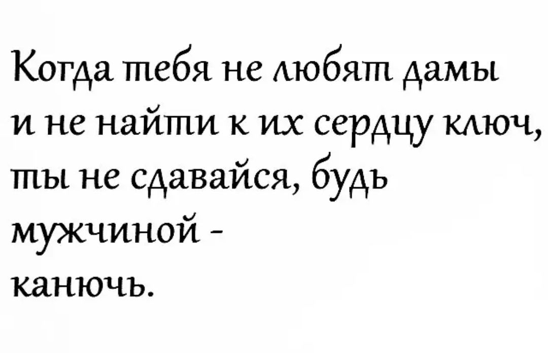 Когда тебя не АЮбЯШ дамы и не найти к их сердцу КАЮЧ ты не сдавайся будь мужчиной канючъ