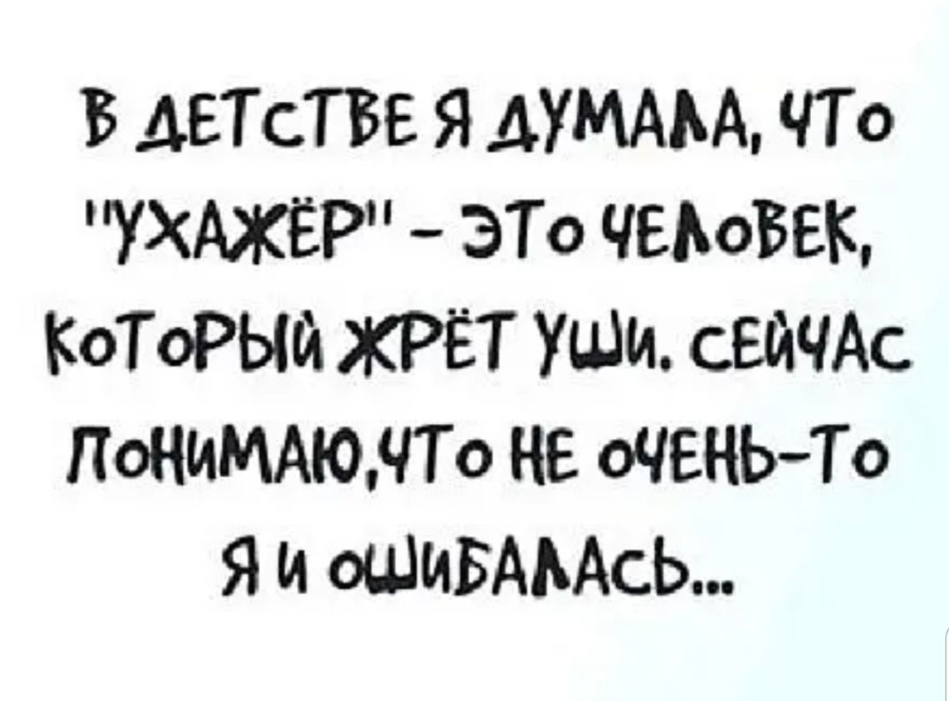 Б ДЕТСТВЕ Я ДУМАЬА ЧТ о УХАЖЁР ЭТО ЧЕАоБЕК КоТоРЫЙ ХРЁТ УШМ СЕЙЧАС ПОЧИМАЮНТО НЕ ОЧЕНЬТо Я и ОШИБАААСЬ