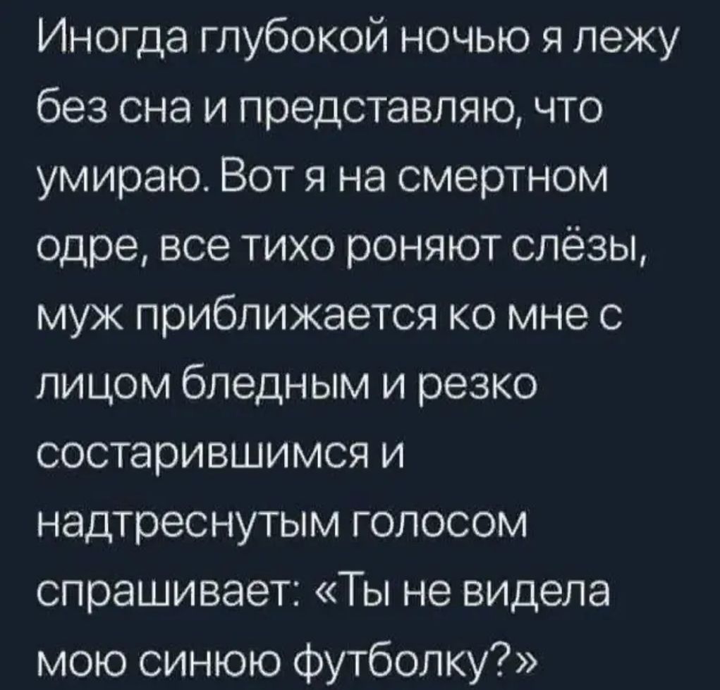Иногда глубокой ночью я лежу без сна и представляю что умираю Вот я на смертном одре все тихо роняют слёзы муж приближается ко мне с лицом бледным и резко состарившимся и надтреснутым голосом спрашивает Ты не видела мою синюю футболку