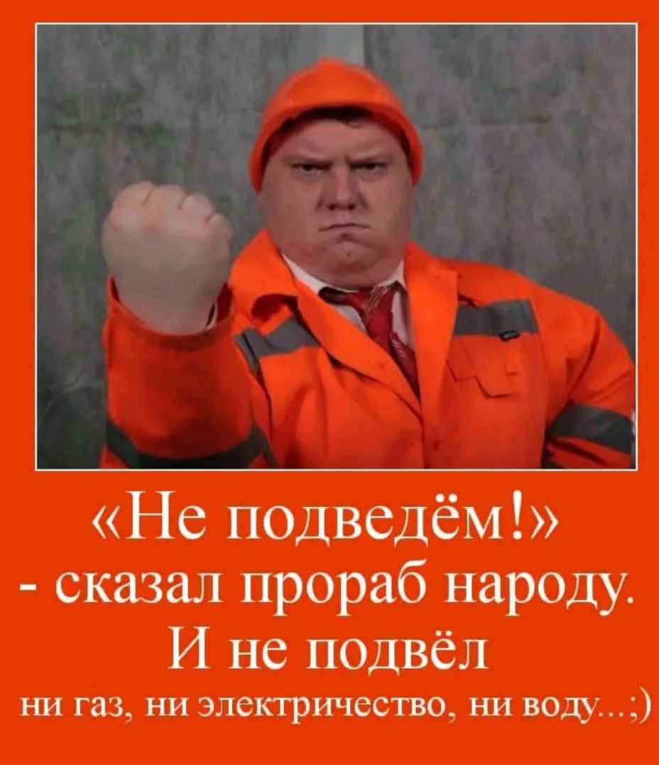 Не подведём сказал прораб народу И не подвёл ни газ ни электричество ни воду
