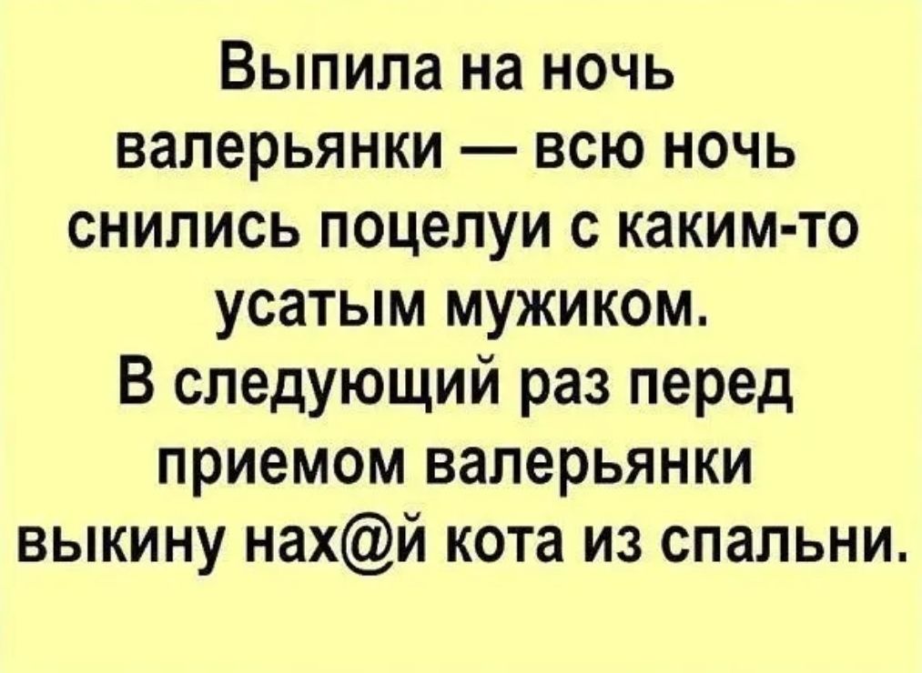 Выпила на ночь валерьянки всю ночь снились поцелуи с каким то усатым мужиком В следующий раз перед приемом валерьянки выкину нахй кота из спальни