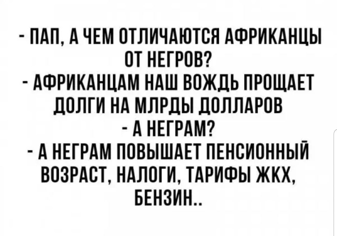 ПАП А ЧЕМ ОТЛИЧАЮТОЯ АФРИКАНЦЫ ОТ НЕГРОВ АФРИКАНЦАМ НАШ ВОЖЛЬ ПРОЩАЕТ ПОЛГИ НА МЛРДЫ ДОЛЛАРОВ А НЕГРАМ _ А НЕГРАМ ПОВЫШАЕТ ПЕНОИОННЫИ ВОЗРАСТ НАЛОГИ ТАРИФЫ ЖКХ БЕНЗИН