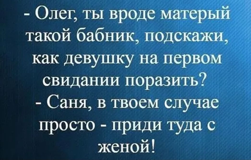 Олег ты вроде матерь такой бабник подскажи как девушку на первом свидании поразить Саня в твоем случае просто приди туда с женой