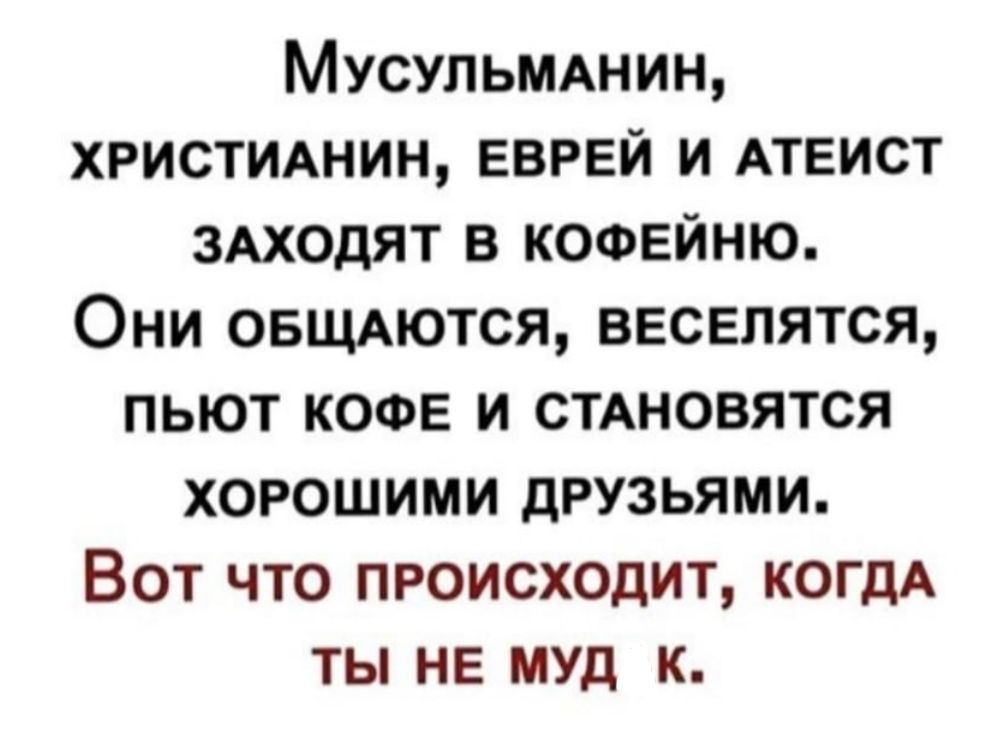 Мусульмнищ христмнин еврей и АТЕИСТ ЗАХОДЯТ в КОФЕЙНЮ Они ОБЩАЮТСЯ веселятся пьют КОФЕ и СТАНОВЯТСЯ хорошими друзьями Вот что происходит КОГДА ты не муд к