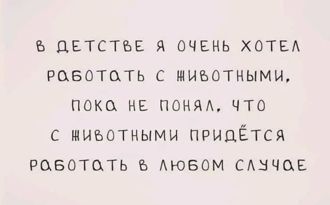 ъ ДЕТСТБЕ я очень ХОТЕА работать с щиъотными пока не понм что с животными придётся работать АЮБОМ САнчоЕ