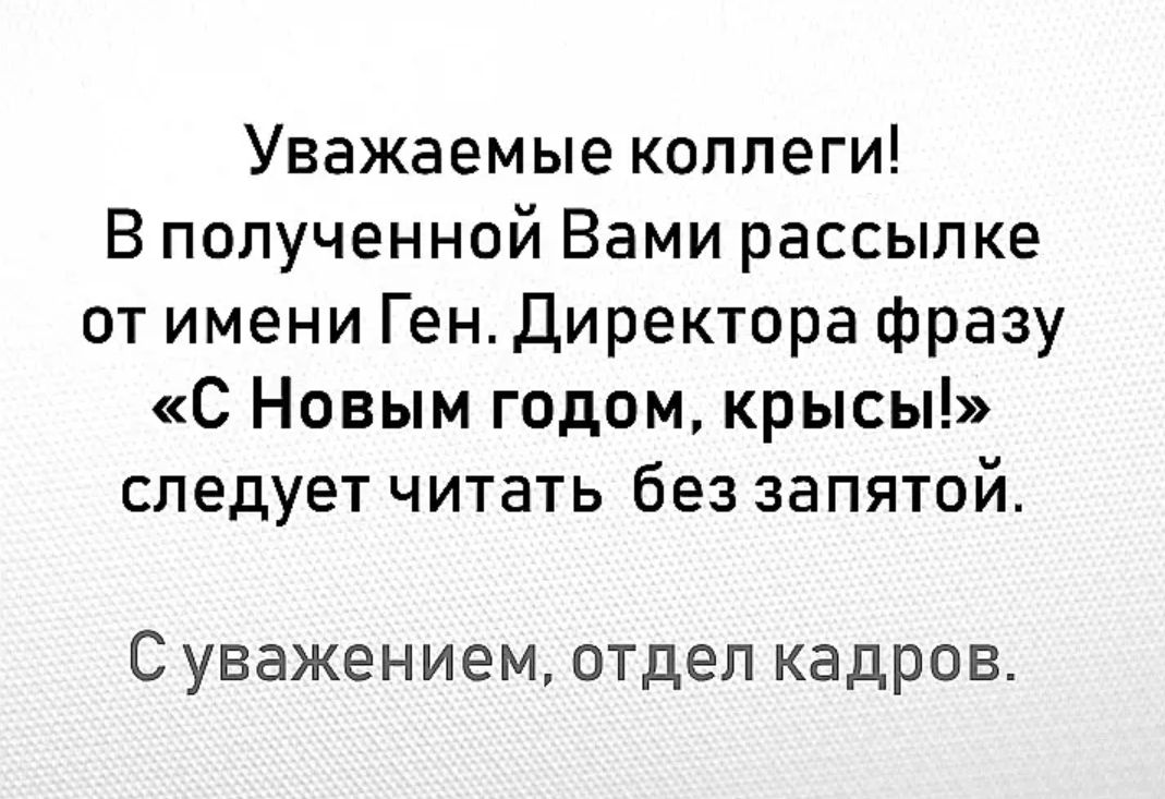 Уважаемые коллеги В полученной Вами рассылке от имени Ген директора фразу С Новым годом крысы следует читать без запятой С уважением отдел кадров