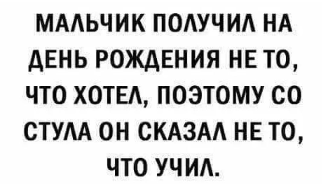 МААЬЧИК ПОАУЧИА НА дЕНЬ РОЖДЕНИЯ НЕ ТО ЧТО ХОТЕА ПОЭТОМУ СО СТУА ОН СКАЗАА НЕ ТО ЧТО УЧИА