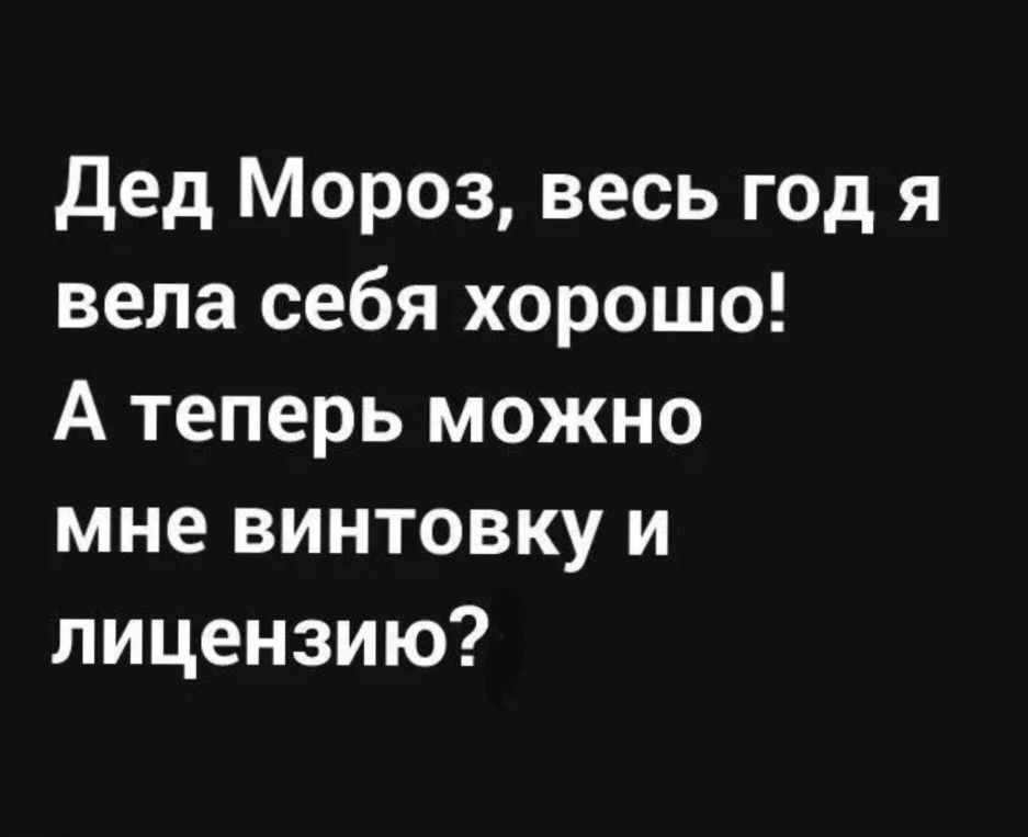 Дед Мороз весь год я вела себя хорошо А теперь можно мне винтовку и лицензию