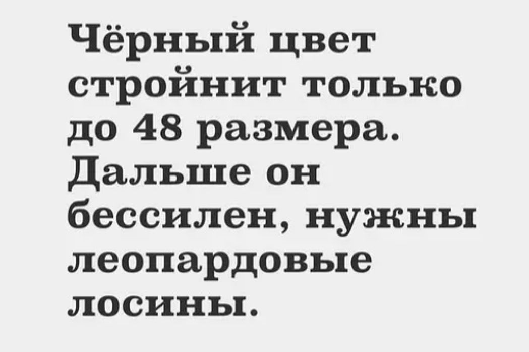 Чёрный цвет стройнит только до 48 размера Дальше он бессилен нужны леопардовые лосины