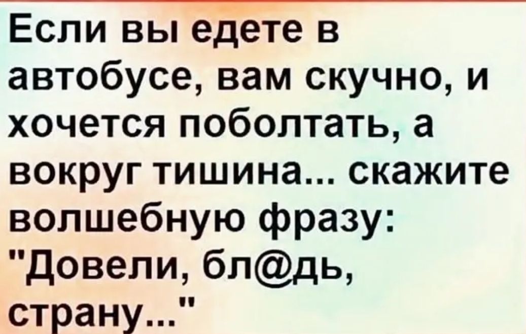 Если вы едете в автобусе вам скучно и хочется поболтать а вокруг тишина скажите волшебную фразу Довели блдь страну