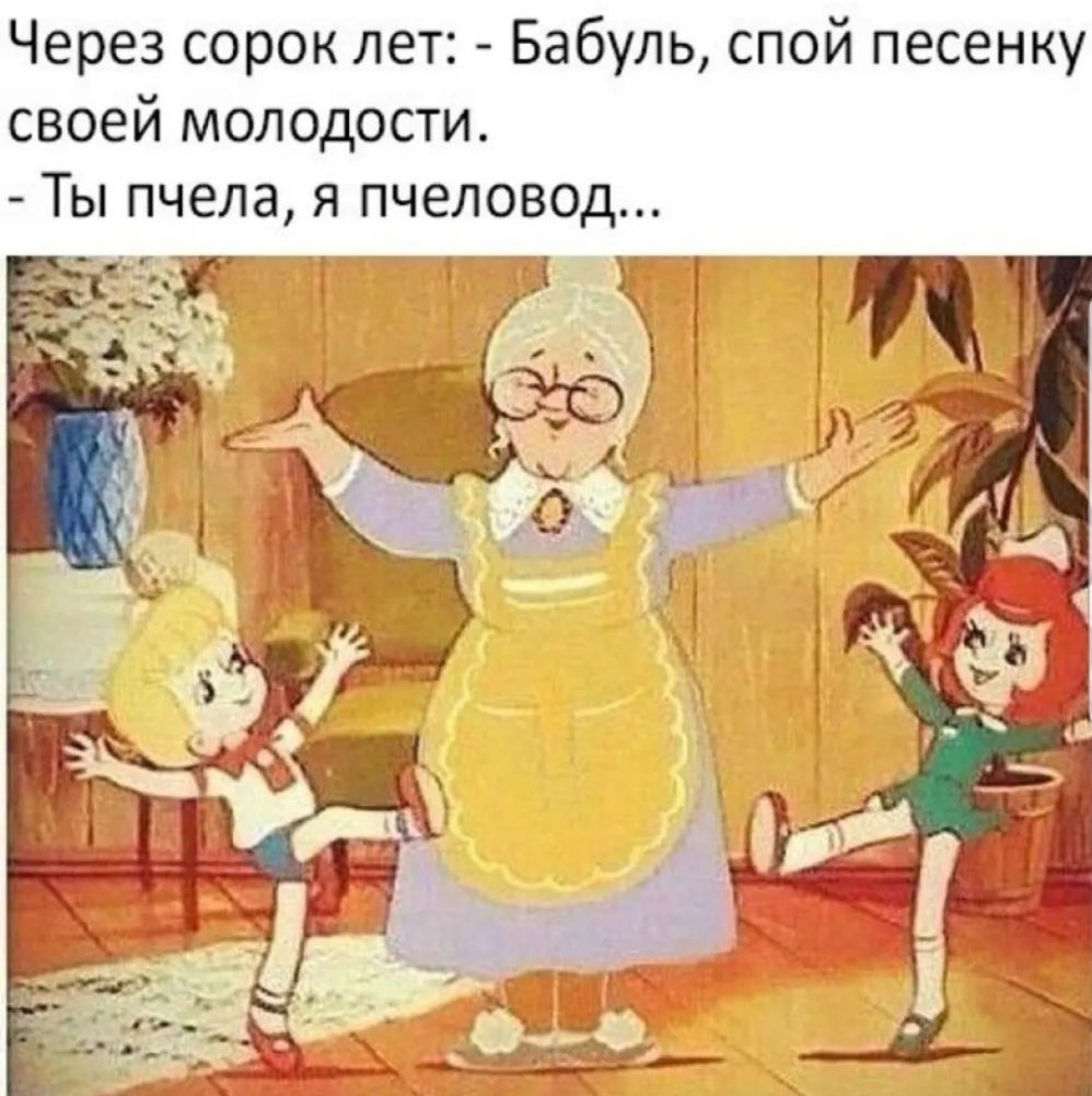 Через сорок лет Бабуль спой песенку своей молодости Ты пчела я пчеловод ФГ _ Т у _ 3 ЧЁ 4 _