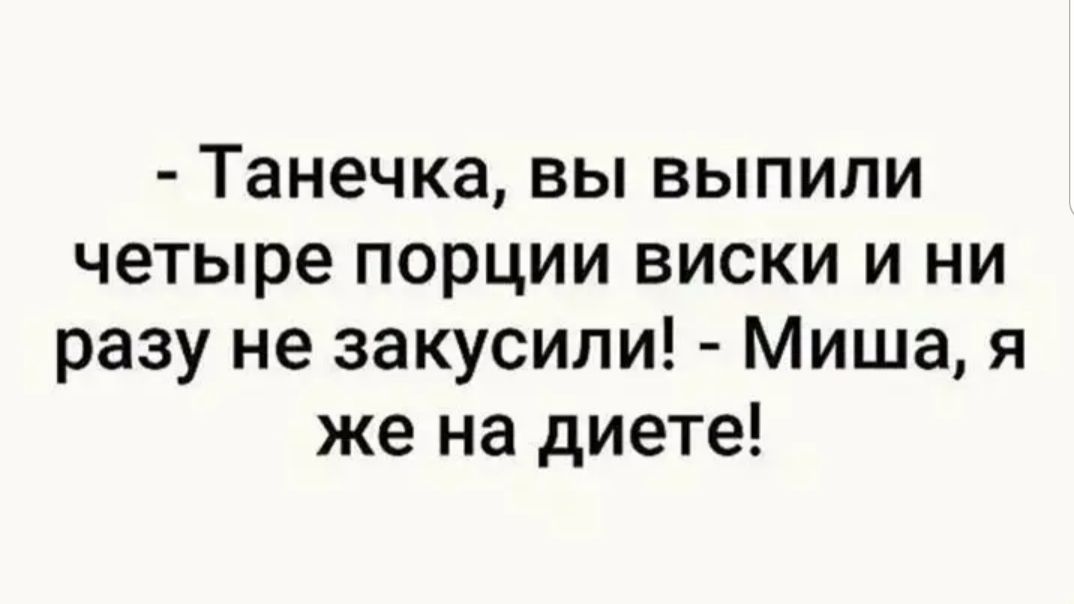Танечка вы выпили четыре порции виски и ни разу не закусили Миша я же на диете