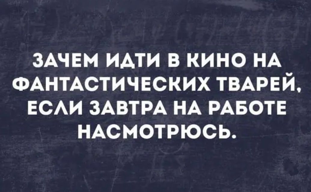 ЗАЧЕМ ими в кино НА ФАНТАСТИЧЕСКИХ ТВАРЕЙ ЕСАИ ЗАВТРА НА РАБОТЕ НАсмотрюсь