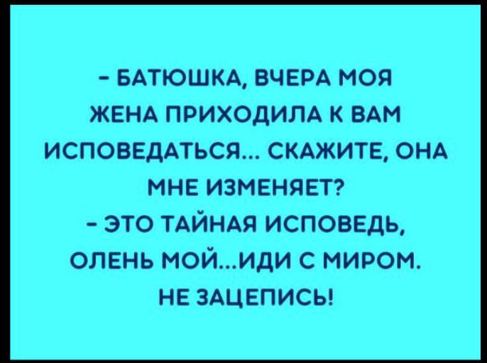 БАТЮШКА ВЧЕРА МОП ЖЕНА ПРИХОДИЛА К ВАМ ИСПОЕЕДАТЬСЯ СКАЖИТЕ ОНА мне ИЗМЕНЯЕТ это тдйндя исповедь олень мойиди с миром не ЗАЦЕПИСЬ
