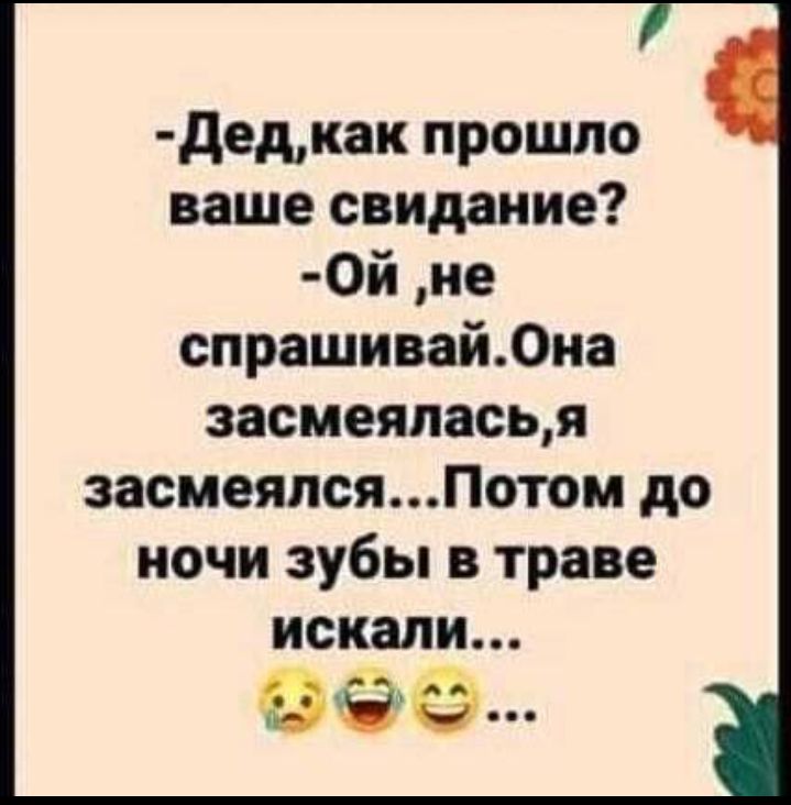 дедкак прошло ваше свидание 0й не спрашивай0иа засмеяласьд засмеялсяПотом до ночи зубы в траве искали