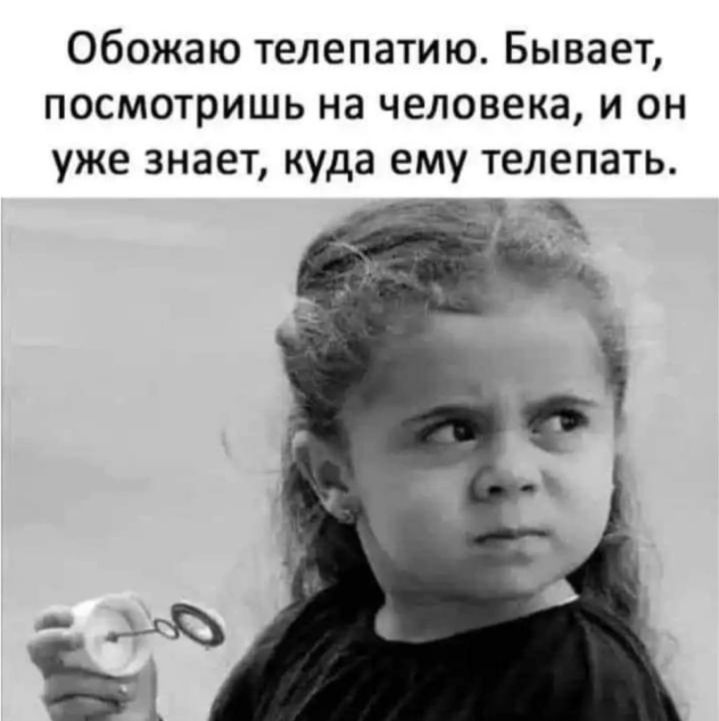 Обожаю телепатию Бывает посмотришь на человека и он уже знает куда ему телепать