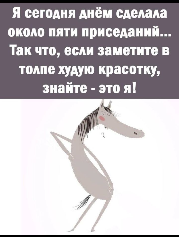 я сегодня днём сделала около пяти приседаиий Так что если заметите в толпе худую красотку знайте это я