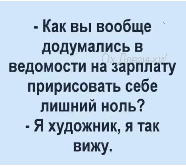 Как вы вообще додумались в ведомости на зарплату пририсовать себе лишний ноль Я художник я так вижу