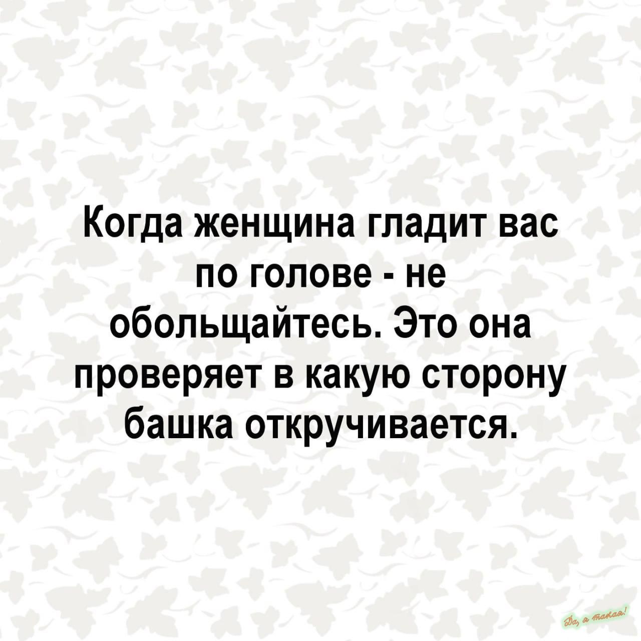 Когда женщина гладит вас по голове не обольщайтесь Это она проверяет в какую сторону башка откручивается