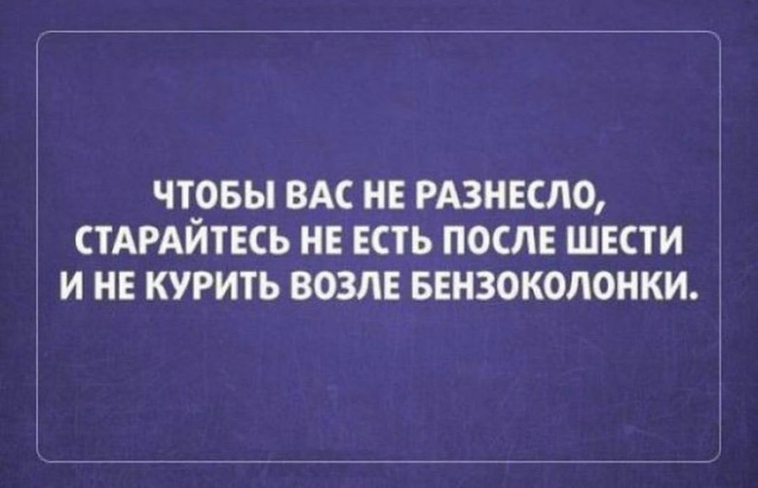 ЧТ9БЫ ВАС ИЕ РАЗНЕСЛО СТАРАИТЕСЬ НЕ ЕСТЬ ПОСЛЕ ШЕСТИ И НЕ КУРИТЬ ВОЗЕ БЕНЗОКОЛОИКИ