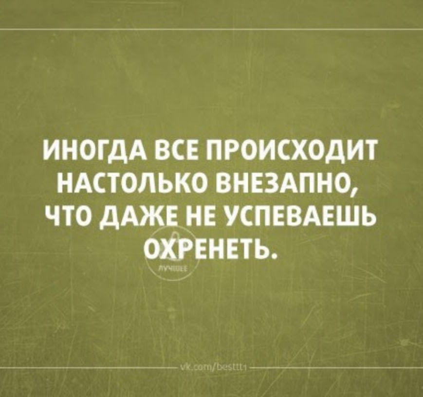 ИНОГДА ВСЕ ПРОИСХОДИТ НАСТОЛЬКО ВНЕЗАПНО ЧТО дАЖЁ НЕ УСПЕВАЕШЬ ОШЕНЕТЬ
