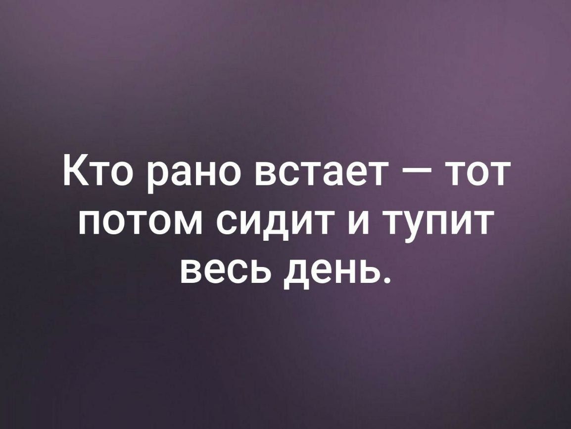 Кто рано встает тот потом сидит и тупит весь день