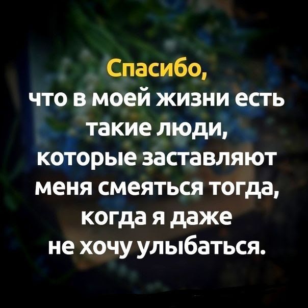 Спасибо что в моей жизни есть такие люди которые заставляют меня смеяться тогда когда я даже не хочу улыбаться