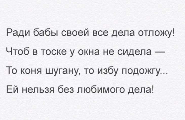 Ради бабы своей все дела отложу Чтоб в тоске у окна не сидела То коня шугану то избу подожгу Ей нельзя без любимого дела