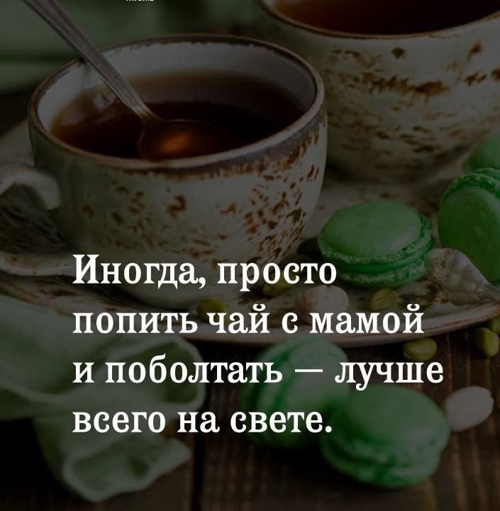 Иногда просто попить чай с мамой и поболтать лучше всего на свете