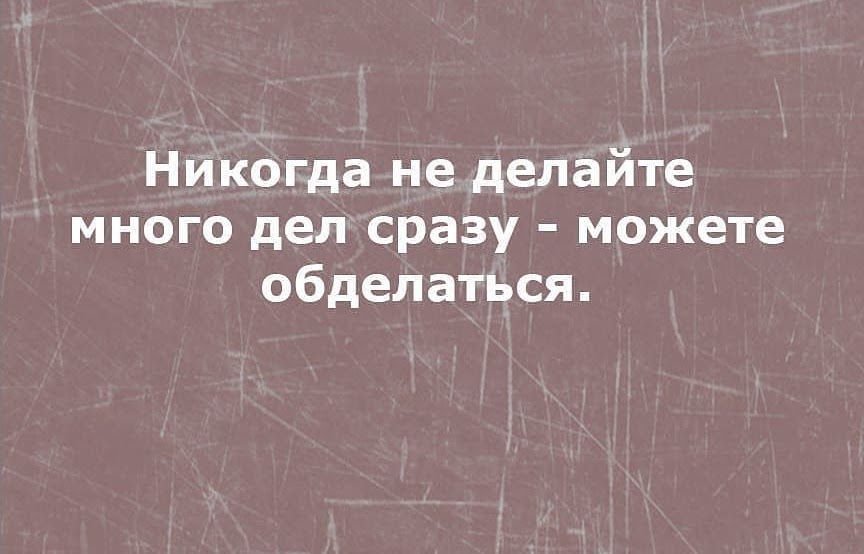 Никогда не делайте много дел сразу можете обделаться