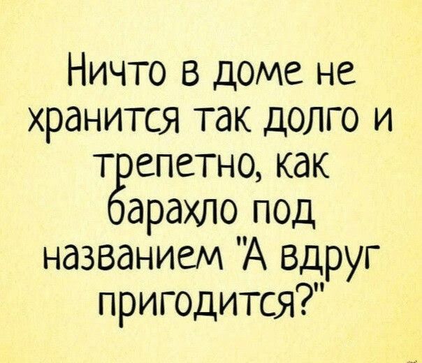 Ничто в доме не хранится так долго и т епетно как арахло под названием А вдруг пригодится