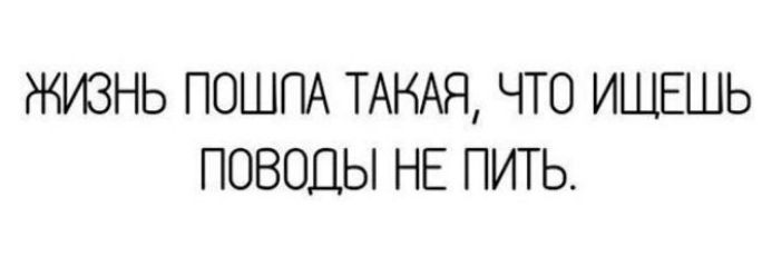 ЖИЗНЬ ПОШПА ТАКАЯ ЧТО ИЩЕШЬ ПОВОДЫ НЕ ПИТЬ