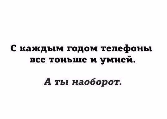 С каждым годом телефоны все тоньше и умней А ты наоборот