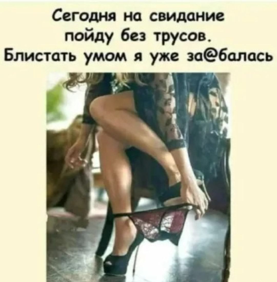 Сегодня на свидание пойду без трусов Блистать умом я уже заебалась