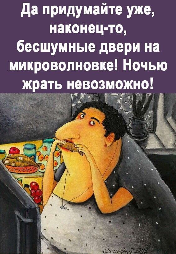 да придумайте уже наконец то бесшумные двери на микроволновке Ночью жрать невозможцо