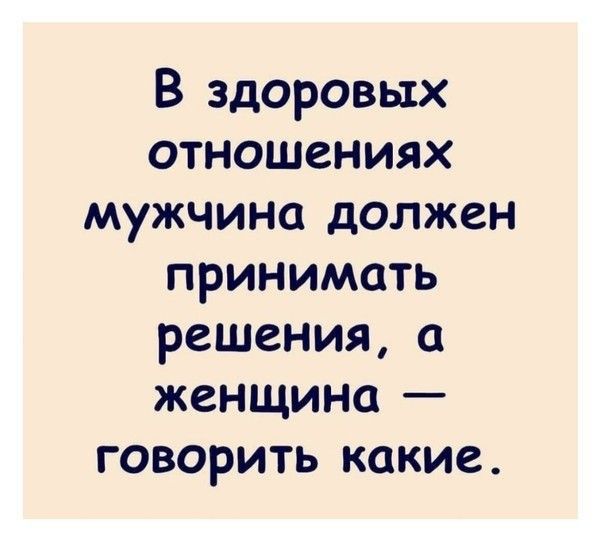 В здоровых отношениях мужчина должен принимать решения а женщина говорить какие