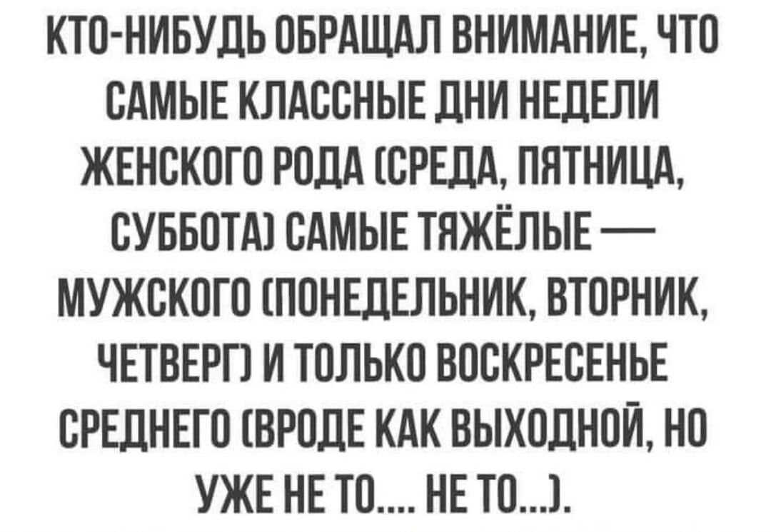 КТП НИБУДЬ ПБРАШАЛ ВНИМАНИЕ ЧТП САМЫЕ КЛАВБНЫЕ дНИ НЕДЕЛИ ЖЕНСКОГП РОДА СРЕДА ПЯТНИЦА ВУББПТА САМЫЕ ТНЖЁПЫЕ МУЖВКПГП ПОНЕДЕЛЬНИК ВТПРНИК ЧЕТВЕРП И ТПЛЬКП ВПВКРЕСЕНЬЕ ПРЕПНЕП ВРОДЕ КАК ВЫХПДНПЙ НП УЖЕ НЕ ТП НЕ Ю