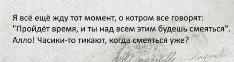 я всё еще жду твт момент 0 котром все творит Пройдёт время и ты над всем этим будешь щеягься Алло Часики чп тикают ипщасмвшя уже 5