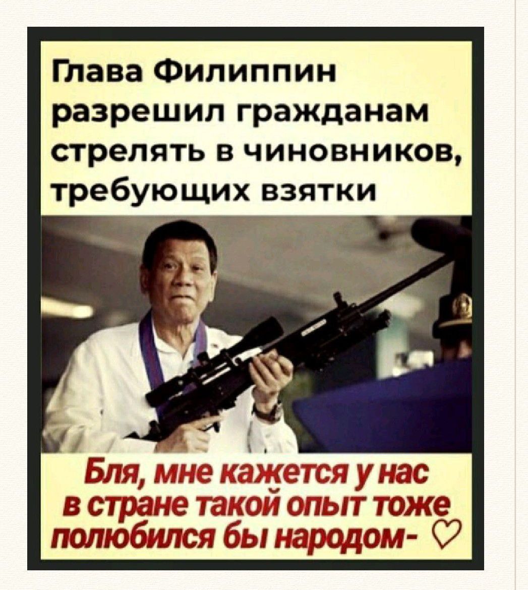 тава Филиппин разрешил гражданам стрелять в чиновников требующих взятки Бля мне кажется у нас в стране такои опыт таже полюбился бы народом 7