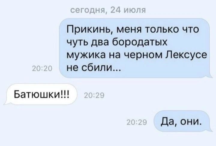 ы Прикинь меня ТОЛЬКО ЧТО чуть два бородатых мужика на черном Лексусе не сбили Батюшки да они